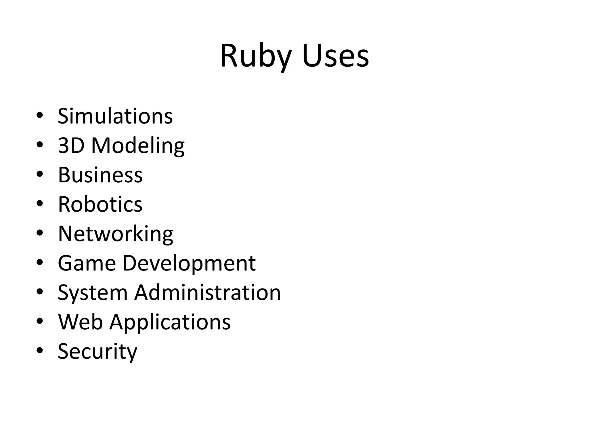 Ruby Uses
• Simulations
• 3D Modeling
• Business
• Robotics
• Networking
• Game Development
• System Administration
• Web Applications
• Security
 