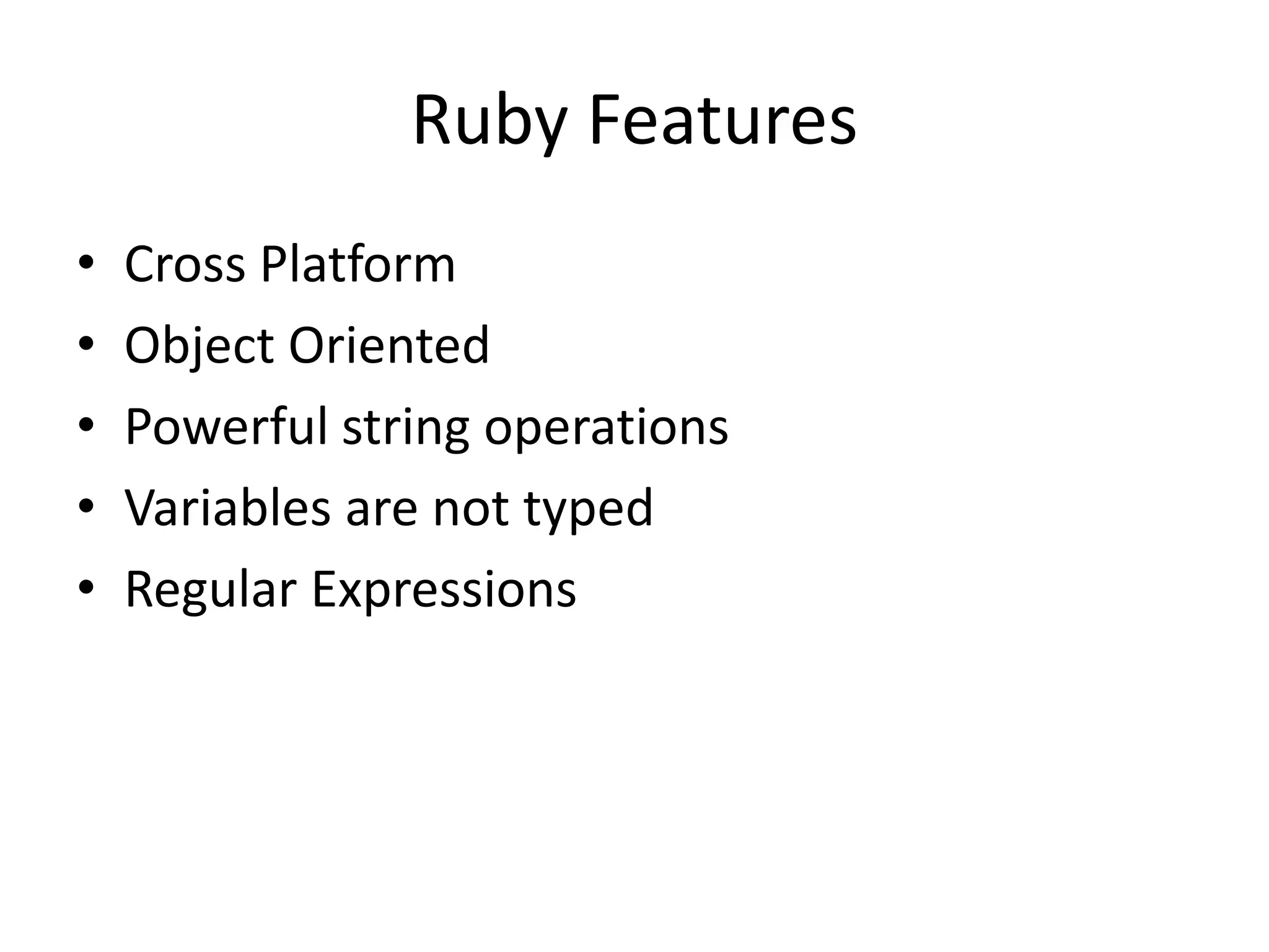 Ruby Features
• Cross Platform
• Object Oriented
• Powerful string operations
• Variables are not typed
• Regular Expressions
 