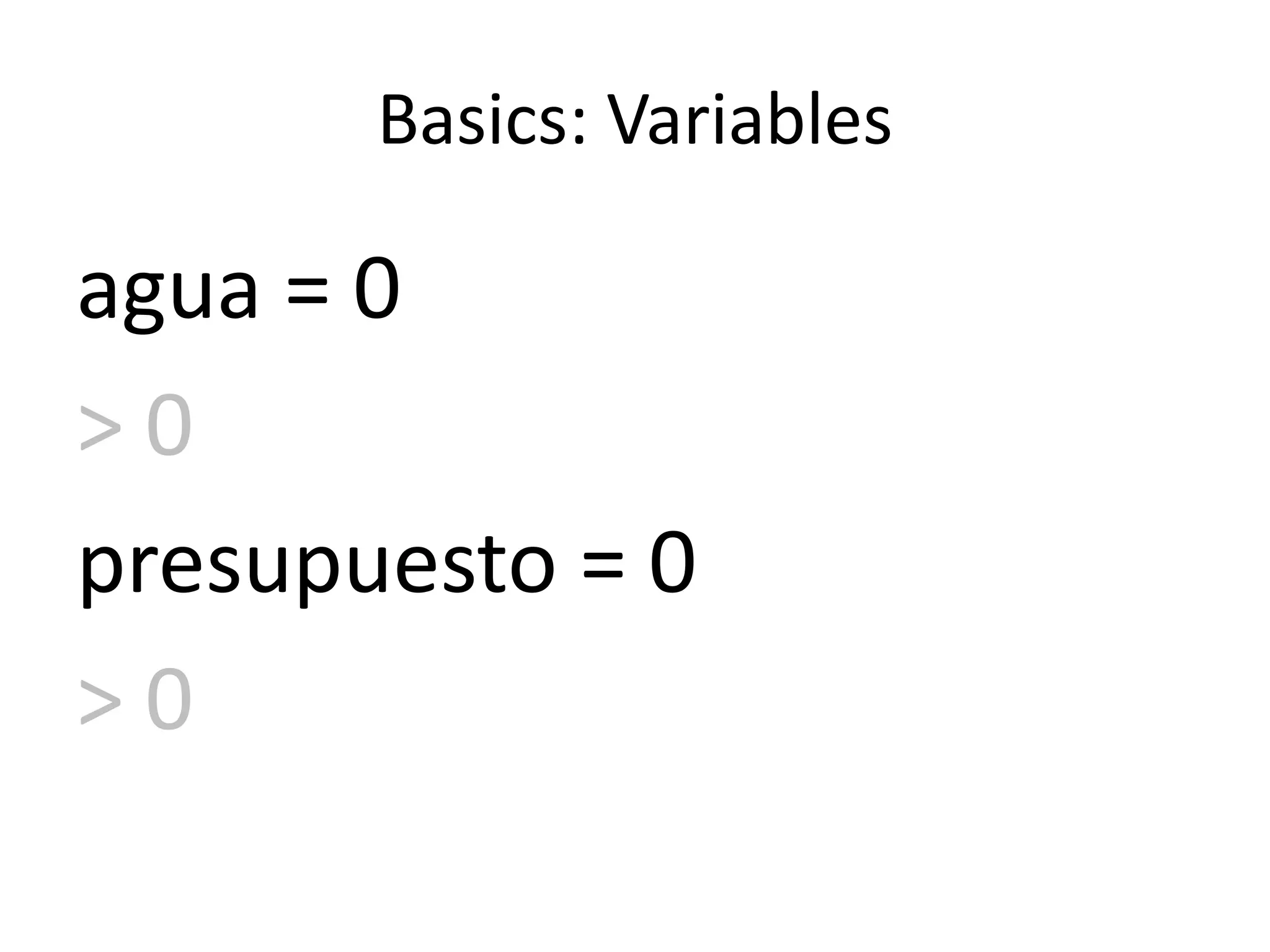 Basics: Variables
agua = 0
> 0
presupuesto = 0
> 0
 