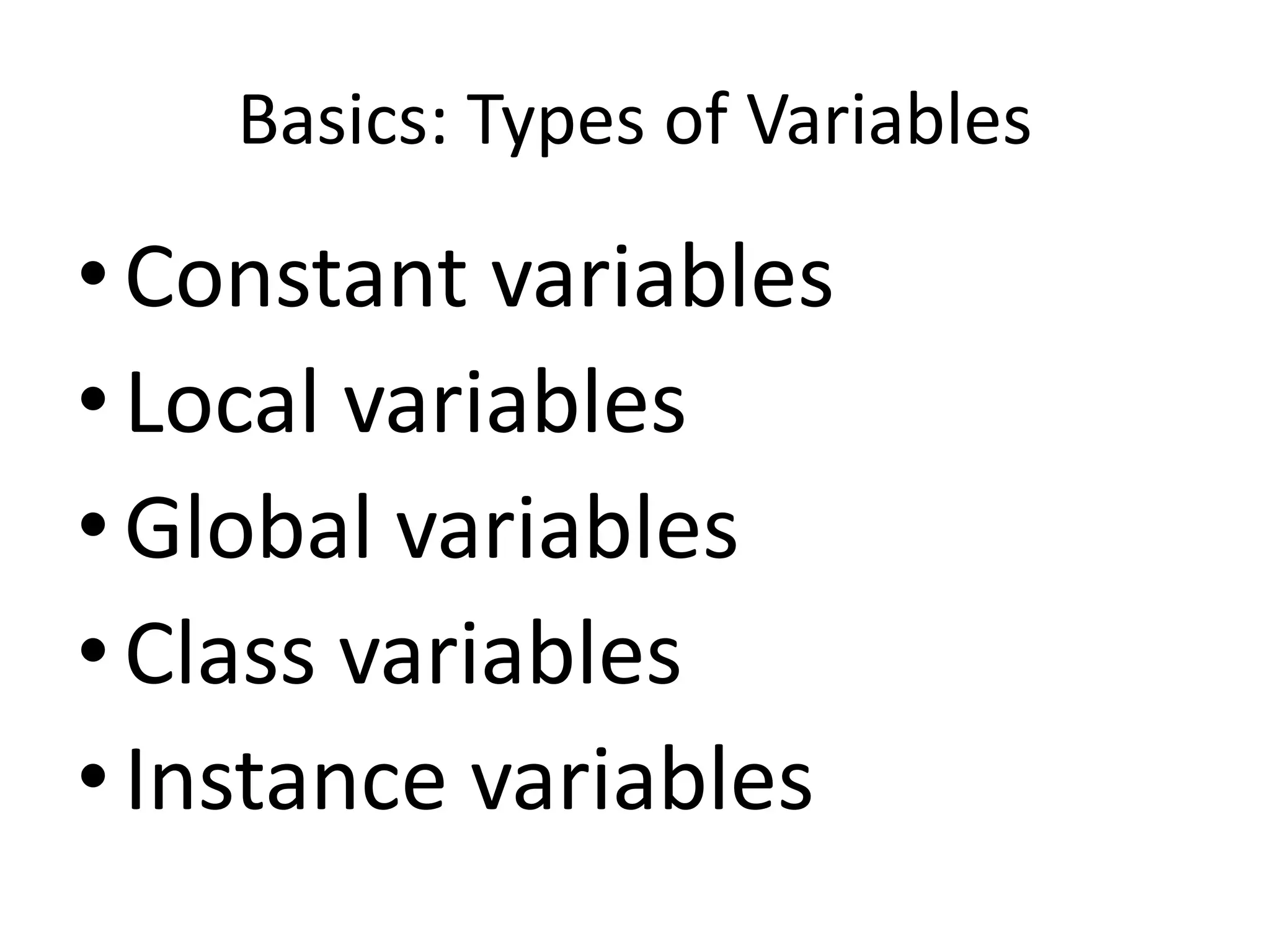 Basics: Types of Variables
• Constant variables
• Local variables
• Global variables
• Class variables
• Instance variables
 