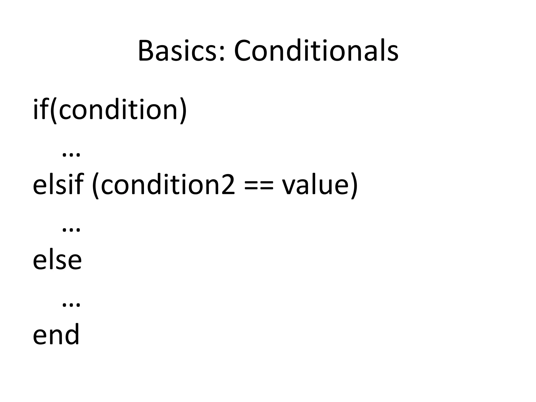 Basics: Conditionals
if(condition)
…
elsif (condition2 == value)
…
else
…
end
 