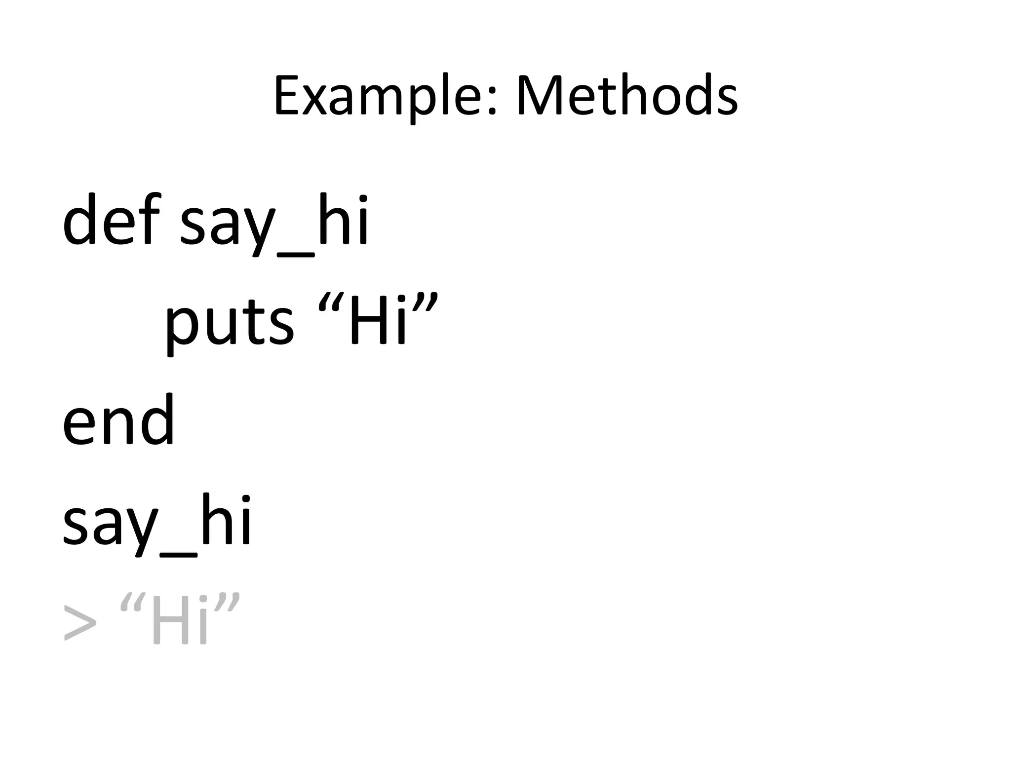 Example: Methods
def say_hi
puts “Hi”
end
say_hi
> “Hi”
 