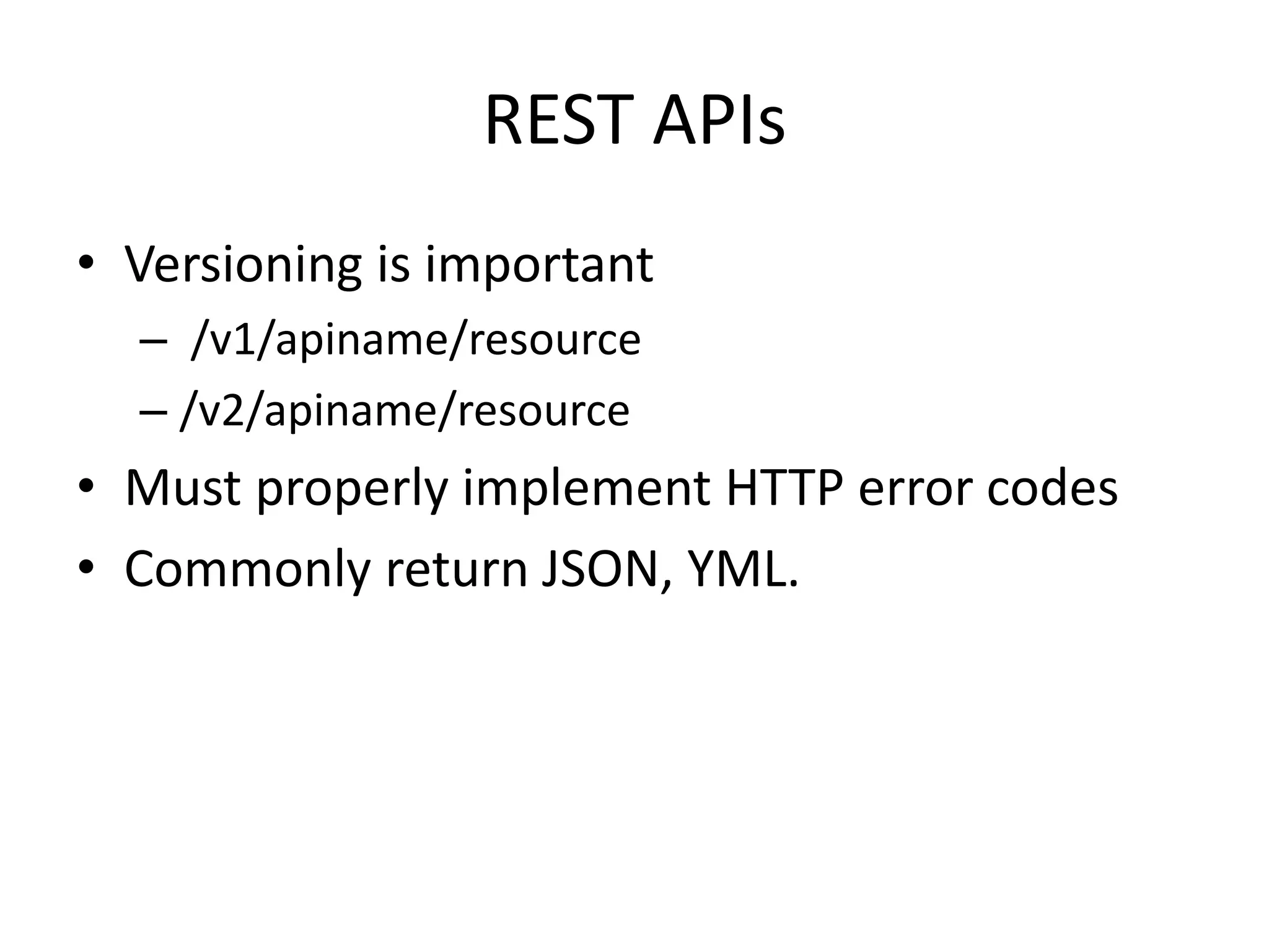 REST APIs
• Versioning is important
– /v1/apiname/resource
– /v2/apiname/resource
• Must properly implement HTTP error codes
• Commonly return JSON, YML.
 