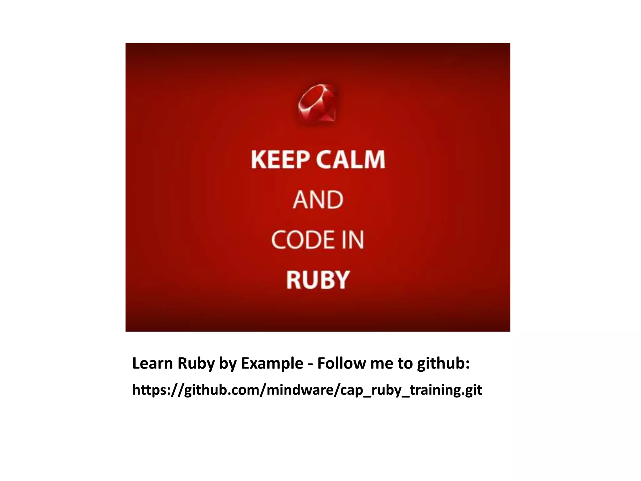 Learn Ruby by Example - Follow me to github:
https://github.com/mindware/cap_ruby_training.git
 