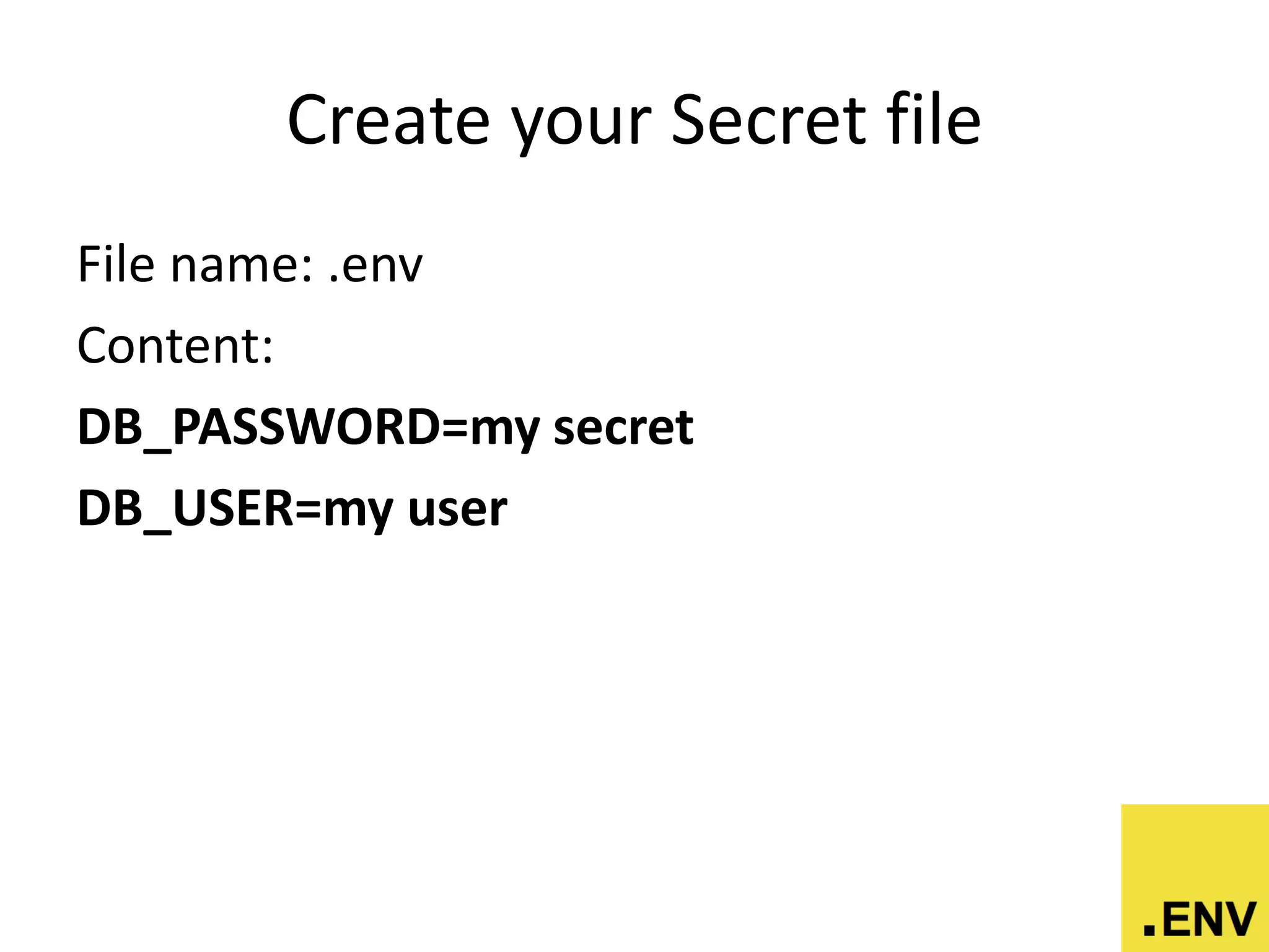 Create your Secret file
File name: .env
Content:
DB_PASSWORD=my secret
DB_USER=my user
 