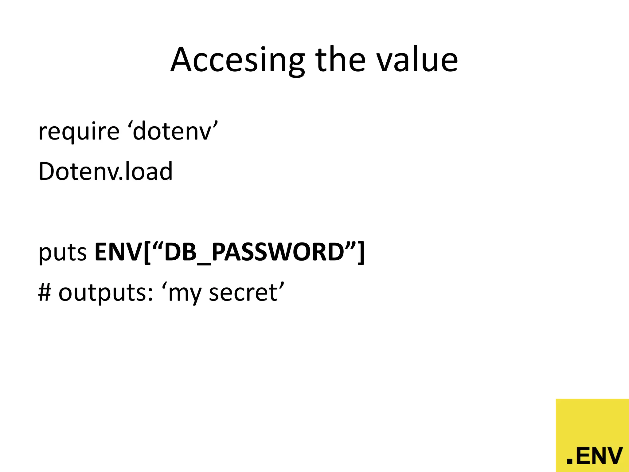Accesing the value
require ‘dotenv’
Dotenv.load
puts ENV[“DB_PASSWORD”]
# outputs: ‘my secret’
 