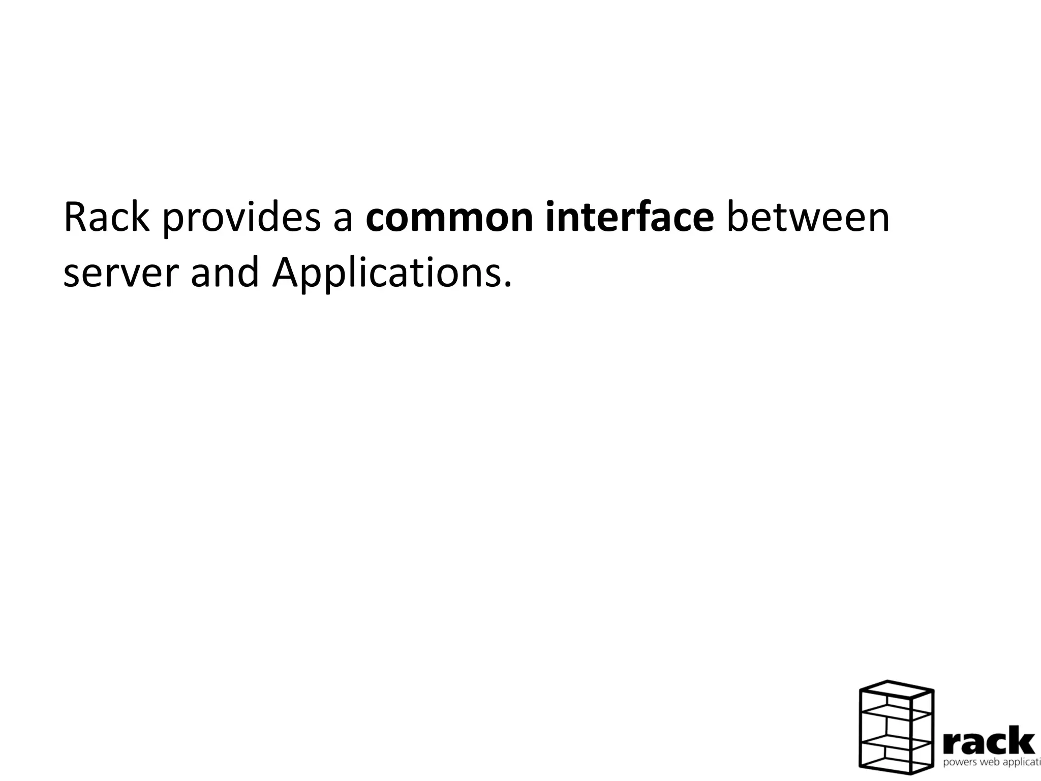 Rack provides a common interface between
server and Applications.
 