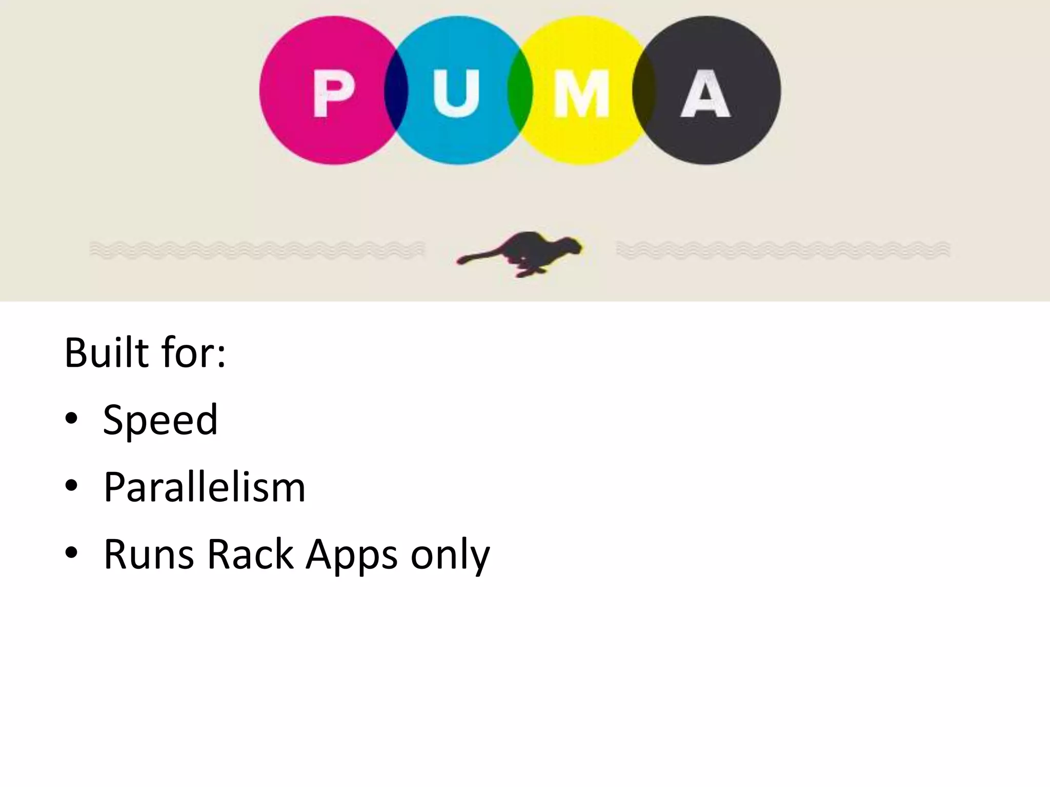 Built for:
• Speed
• Parallelism
• Runs Rack Apps only
 