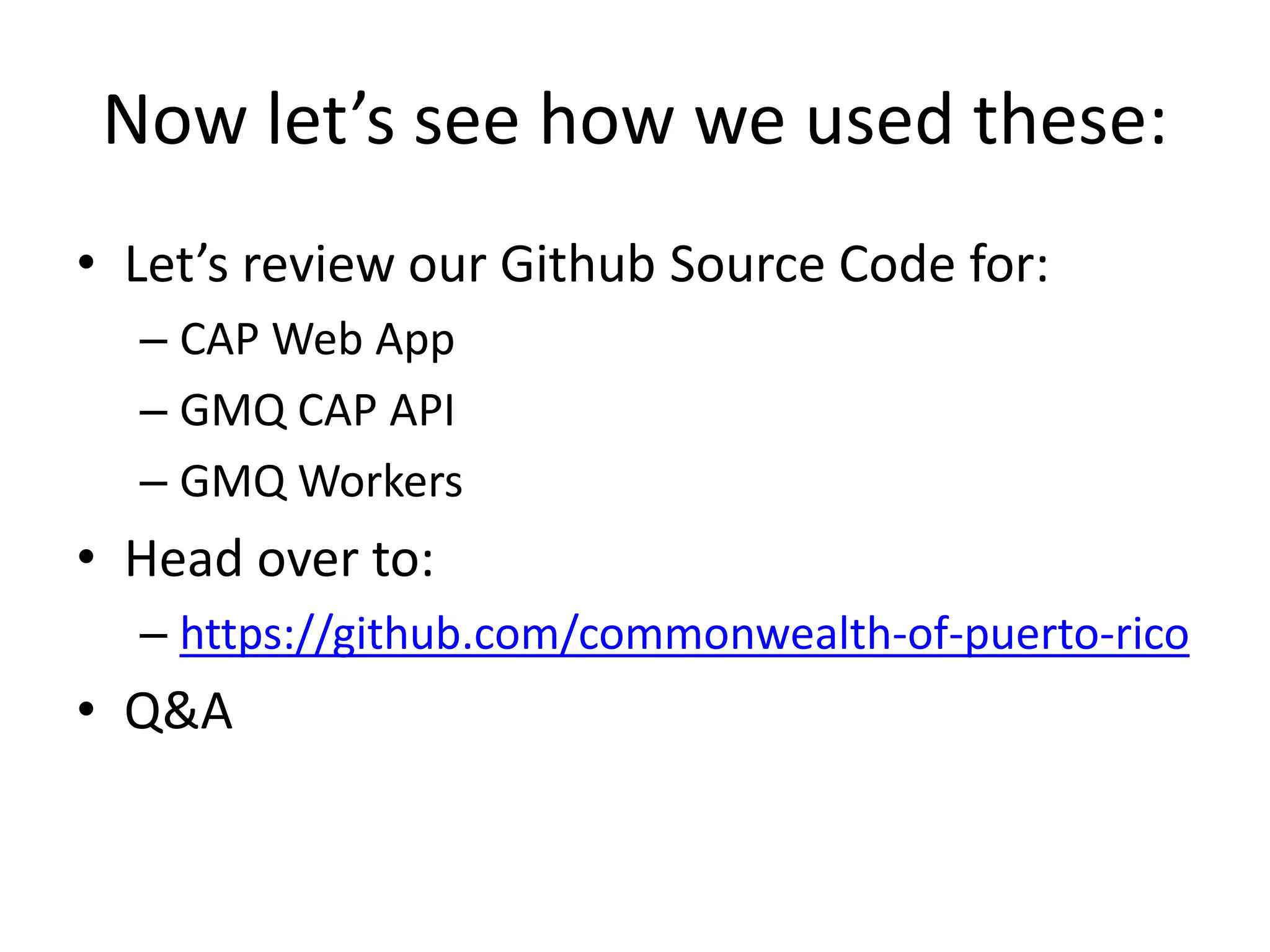 Now let’s see how we used these:
• Let’s review our Github Source Code for:
– CAP Web App
– GMQ CAP API
– GMQ Workers
• Head over to:
– https://github.com/commonwealth-of-puerto-rico
• Q&A
 