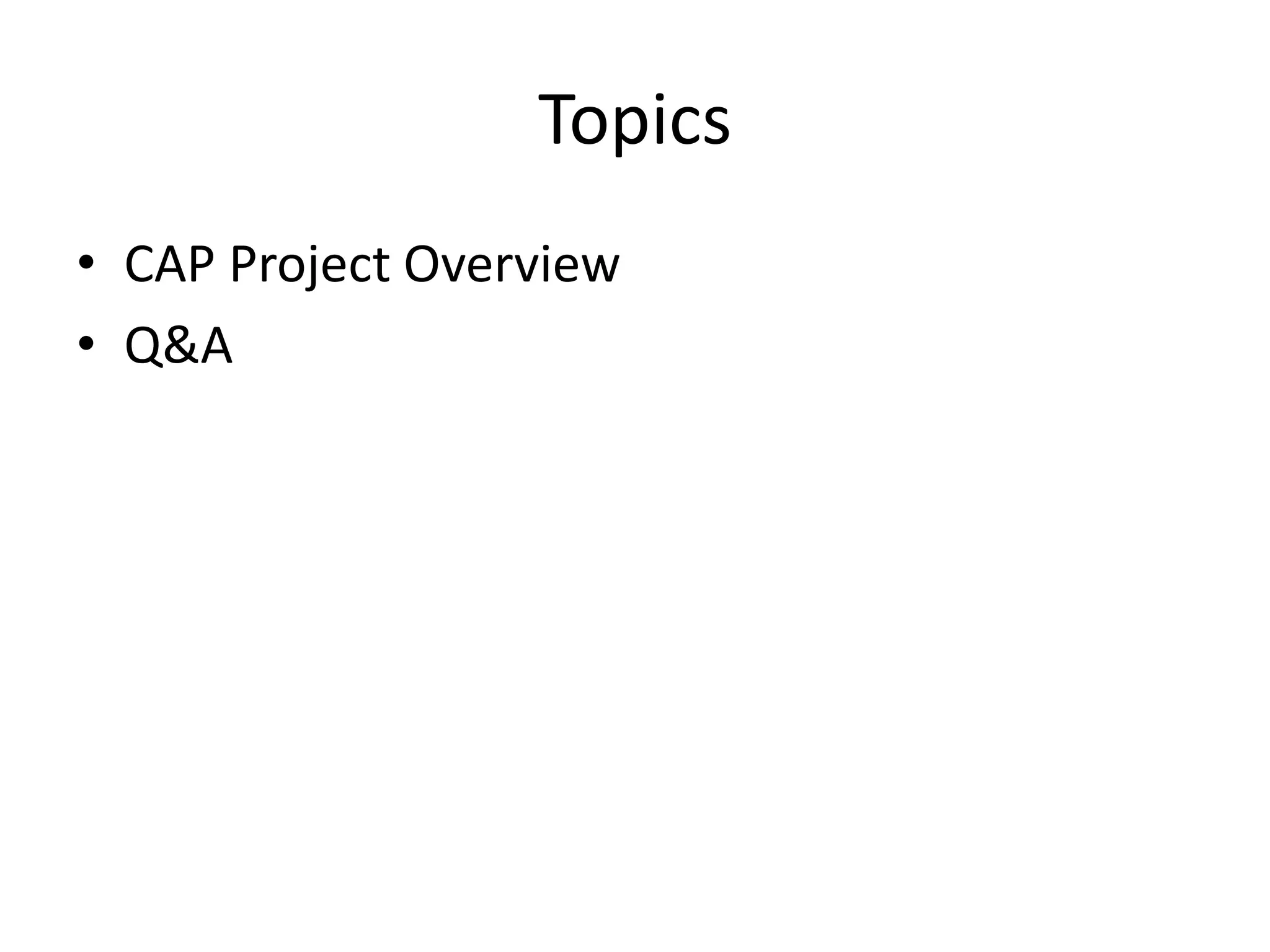 Topics
• CAP Project Overview
• Q&A
 