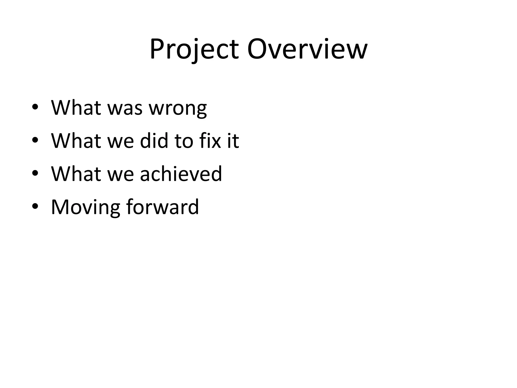 Project Overview
• What was wrong
• What we did to fix it
• What we achieved
• Moving forward
 
