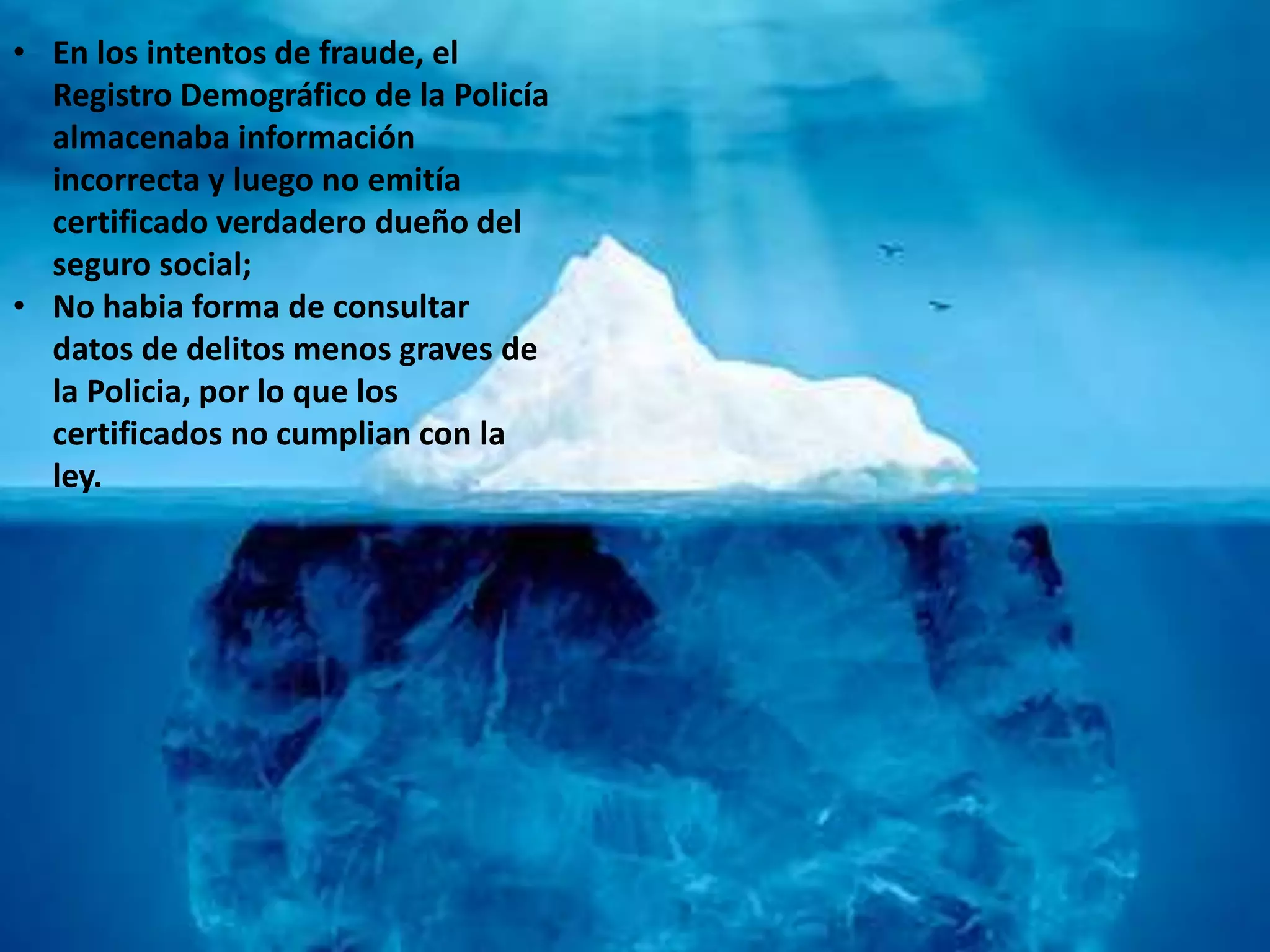 • En los intentos de fraude, el
Registro Demográfico de la Policía
almacenaba información
incorrecta y luego no emitía
certificado verdadero dueño del
seguro social;
• No habia forma de consultar
datos de delitos menos graves de
la Policia, por lo que los
certificados no cumplian con la
ley.
 