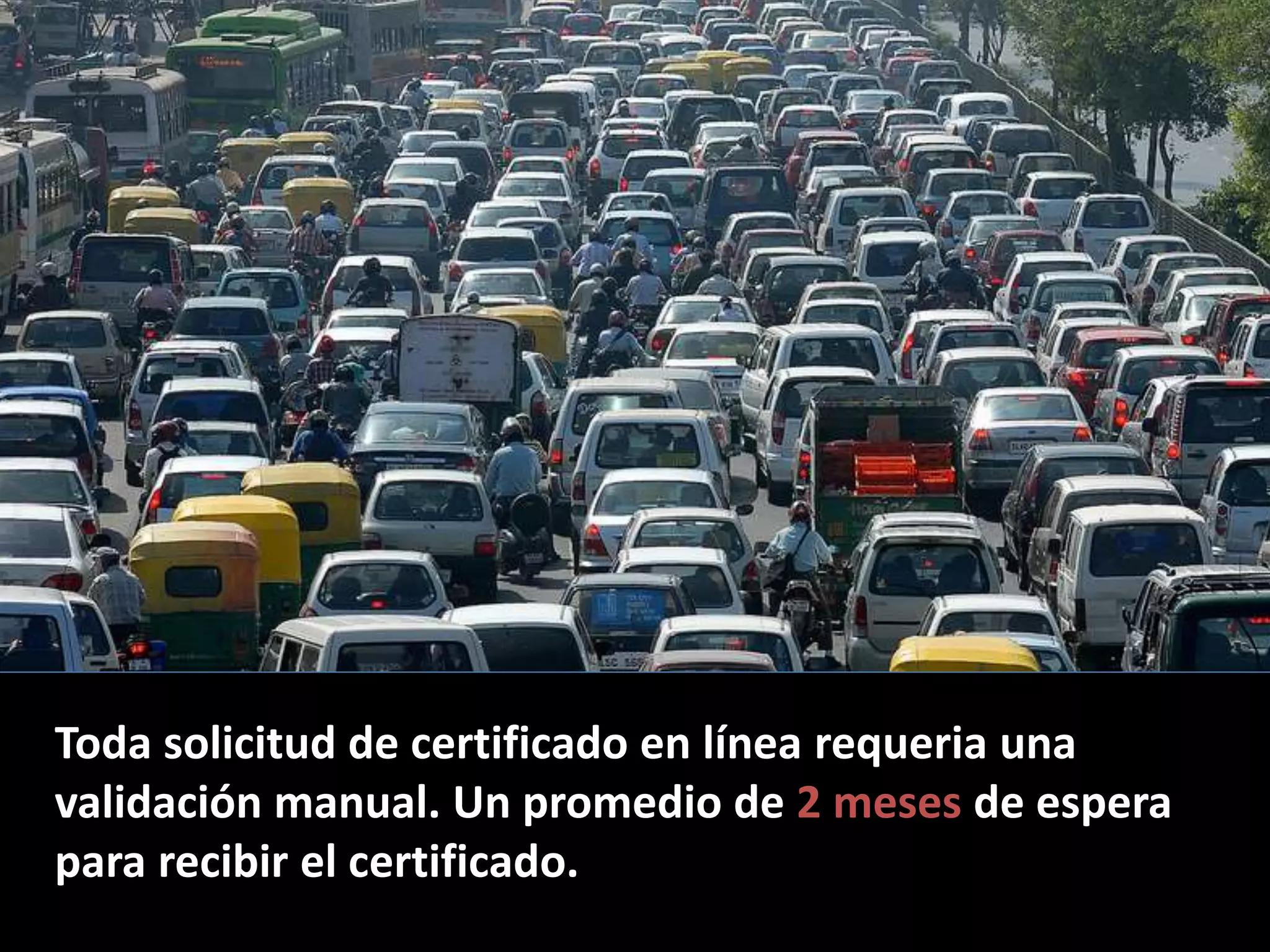 Toda solicitud de certificado en línea requeria una
validación manual. Un promedio de 2 meses de espera
para recibir el certificado.
 