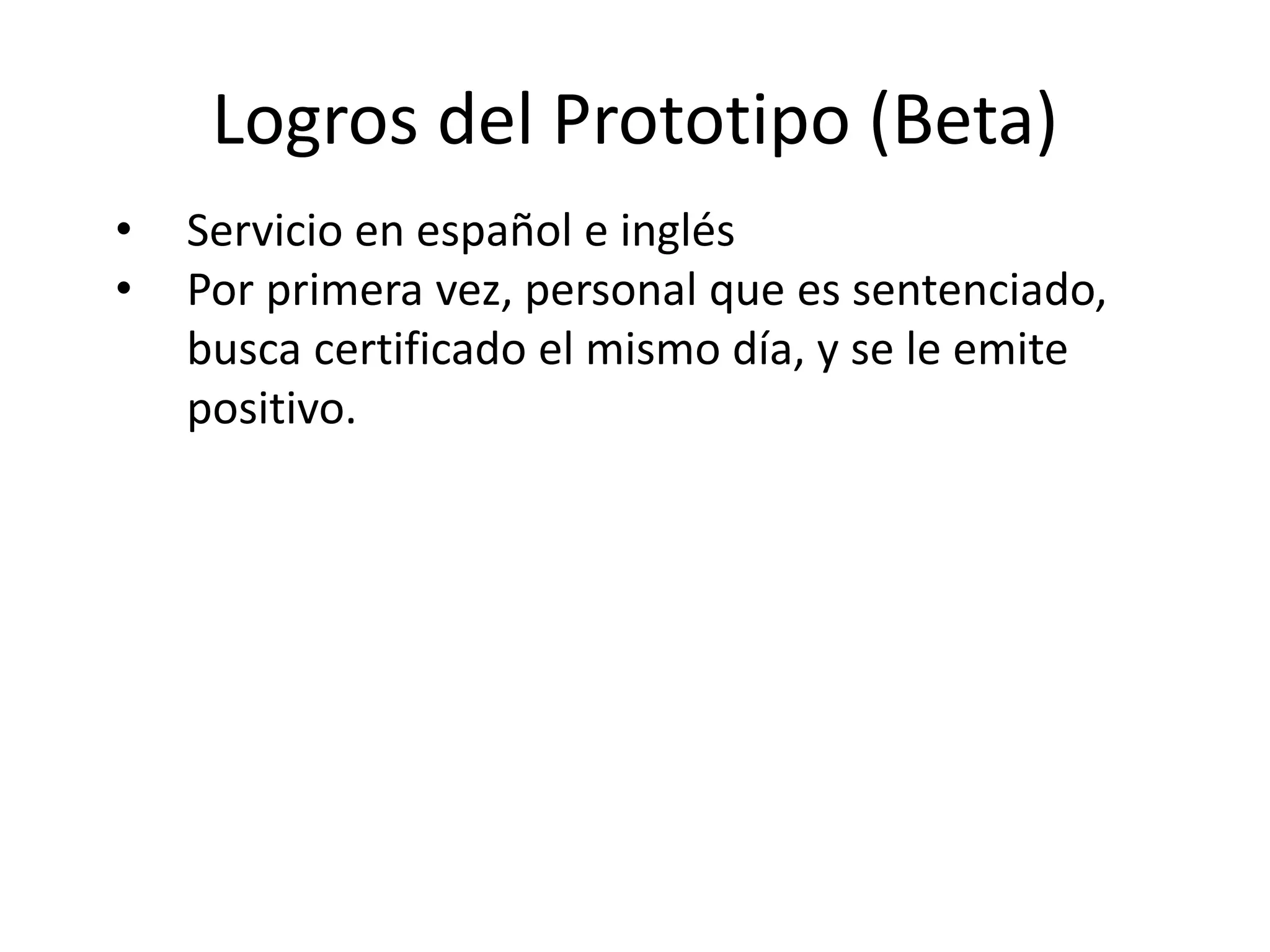 Logros del Prototipo (Beta)
• Servicio en español e inglés
• Por primera vez, personal que es sentenciado,
busca certificado el mismo día, y se le emite
positivo.
 