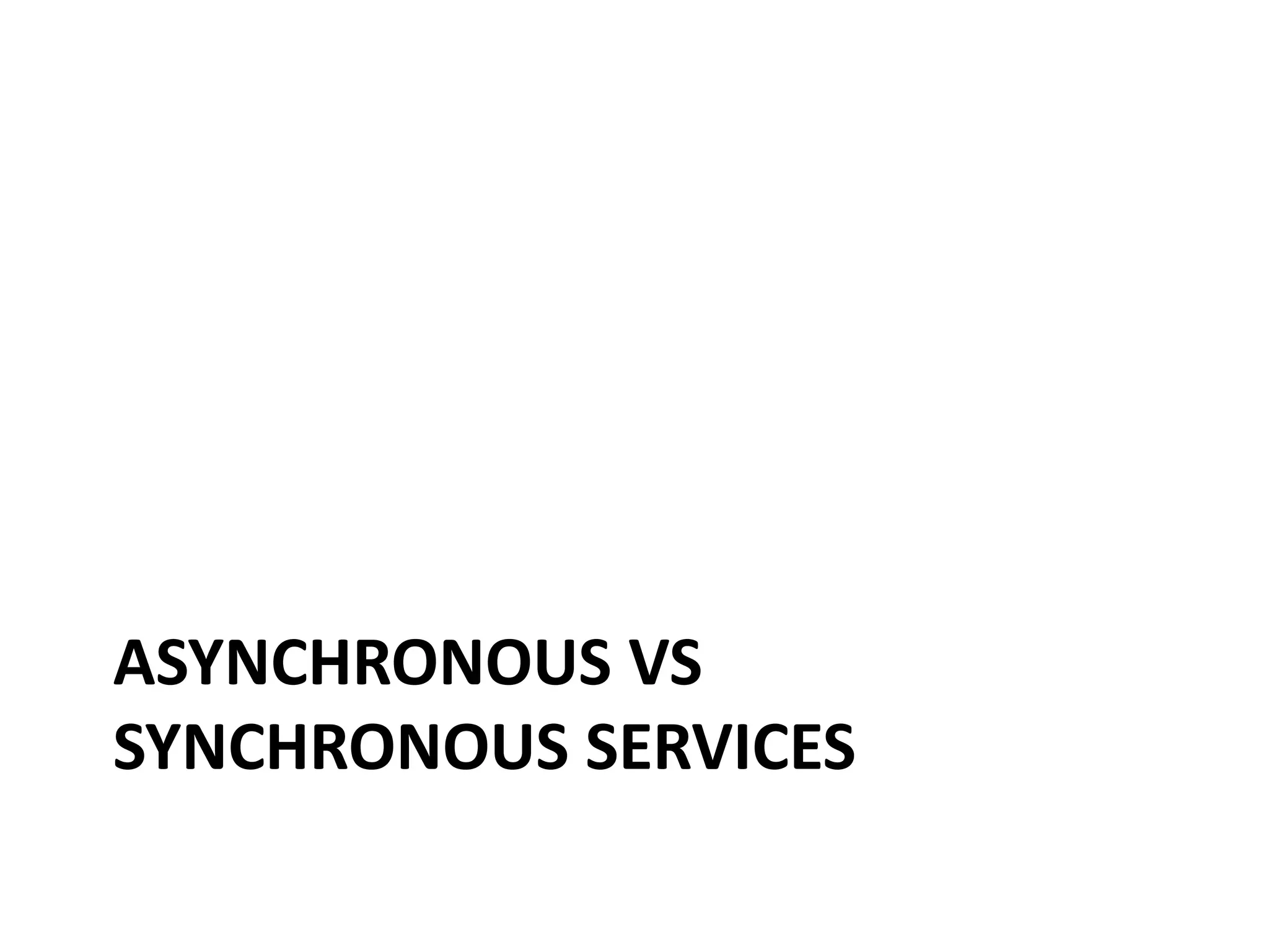 ASYNCHRONOUS VS
SYNCHRONOUS SERVICES
 