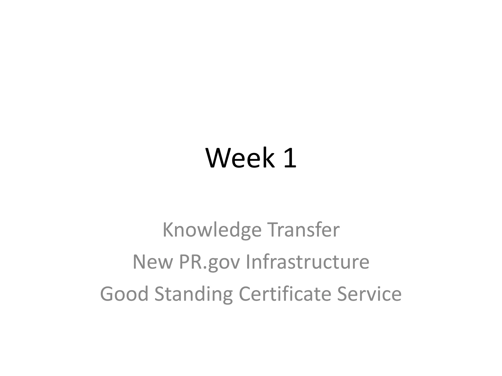 Week 1
Knowledge Transfer
New PR.gov Infrastructure
Good Standing Certificate Service
 