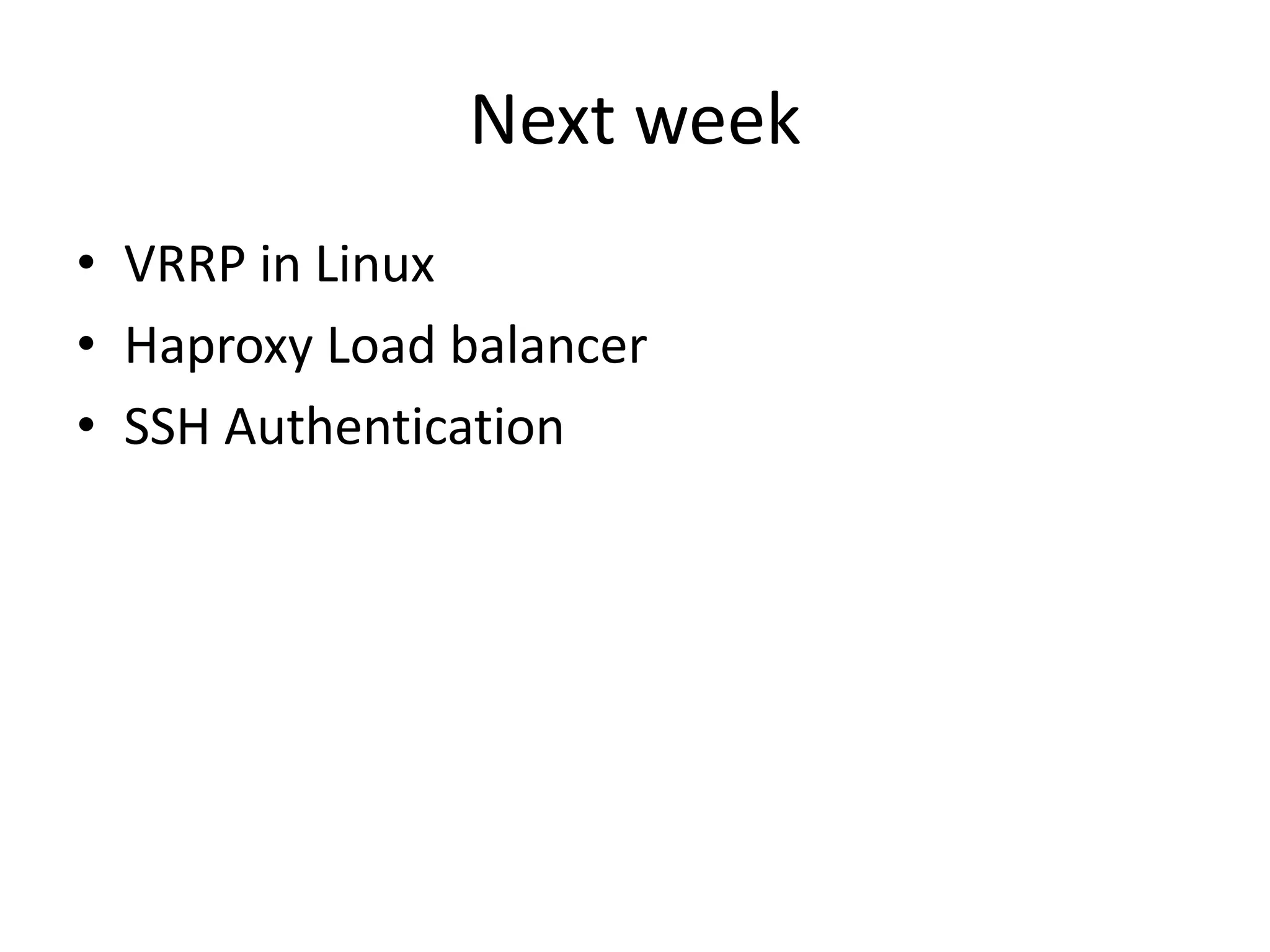 Next week
• VRRP in Linux
• Haproxy Load balancer
• SSH Authentication
 