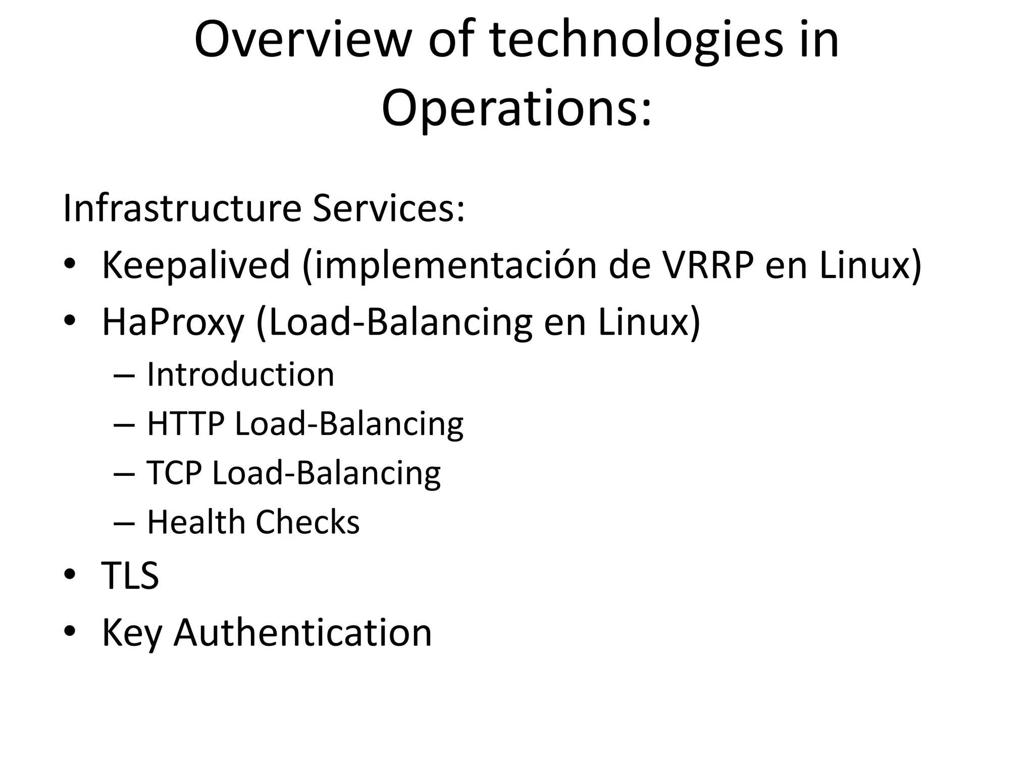Overview of technologies in
Operations:
Infrastructure Services:
• Keepalived (implementación de VRRP en Linux)
• HaProxy (Load-Balancing en Linux)
– Introduction
– HTTP Load-Balancing
– TCP Load-Balancing
– Health Checks
• TLS
• Key Authentication
 