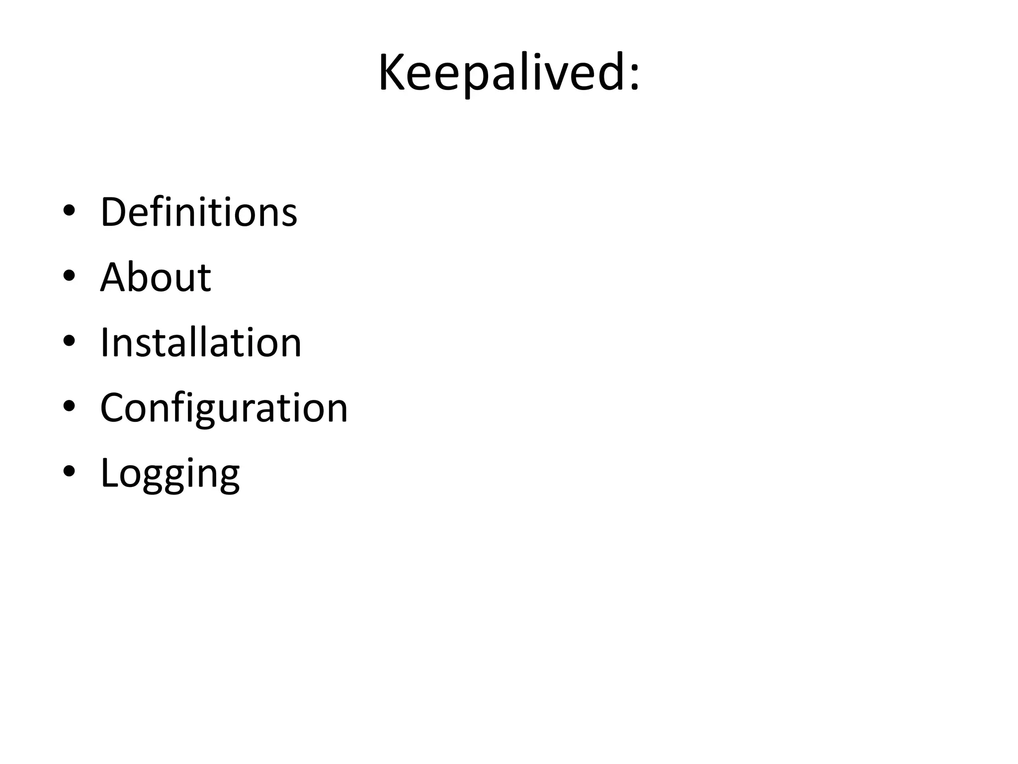 Keepalived:
• Definitions
• About
• Installation
• Configuration
• Logging
 