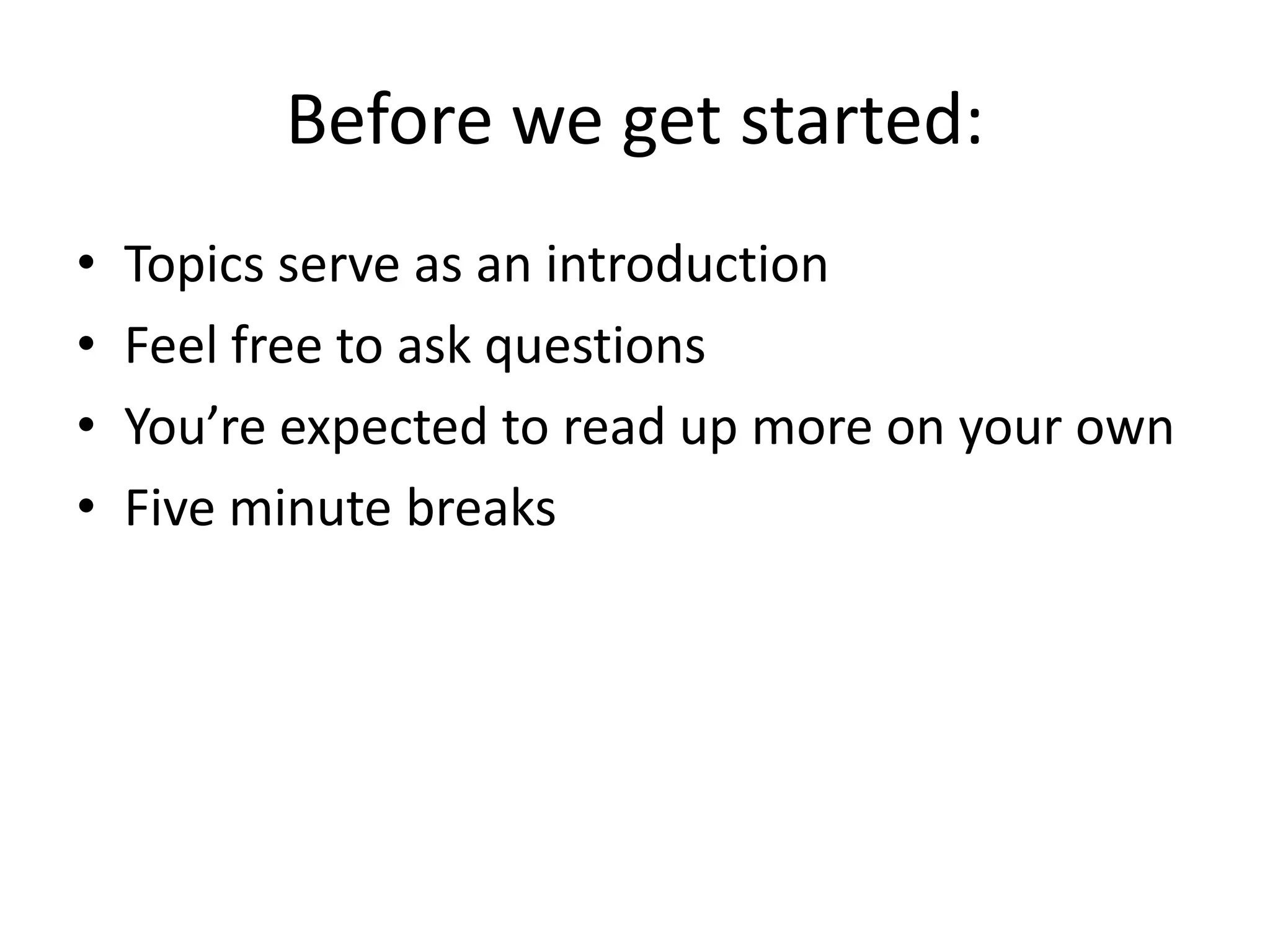Before we get started:
• Topics serve as an introduction
• Feel free to ask questions
• You’re expected to read up more on your own
• Five minute breaks
 