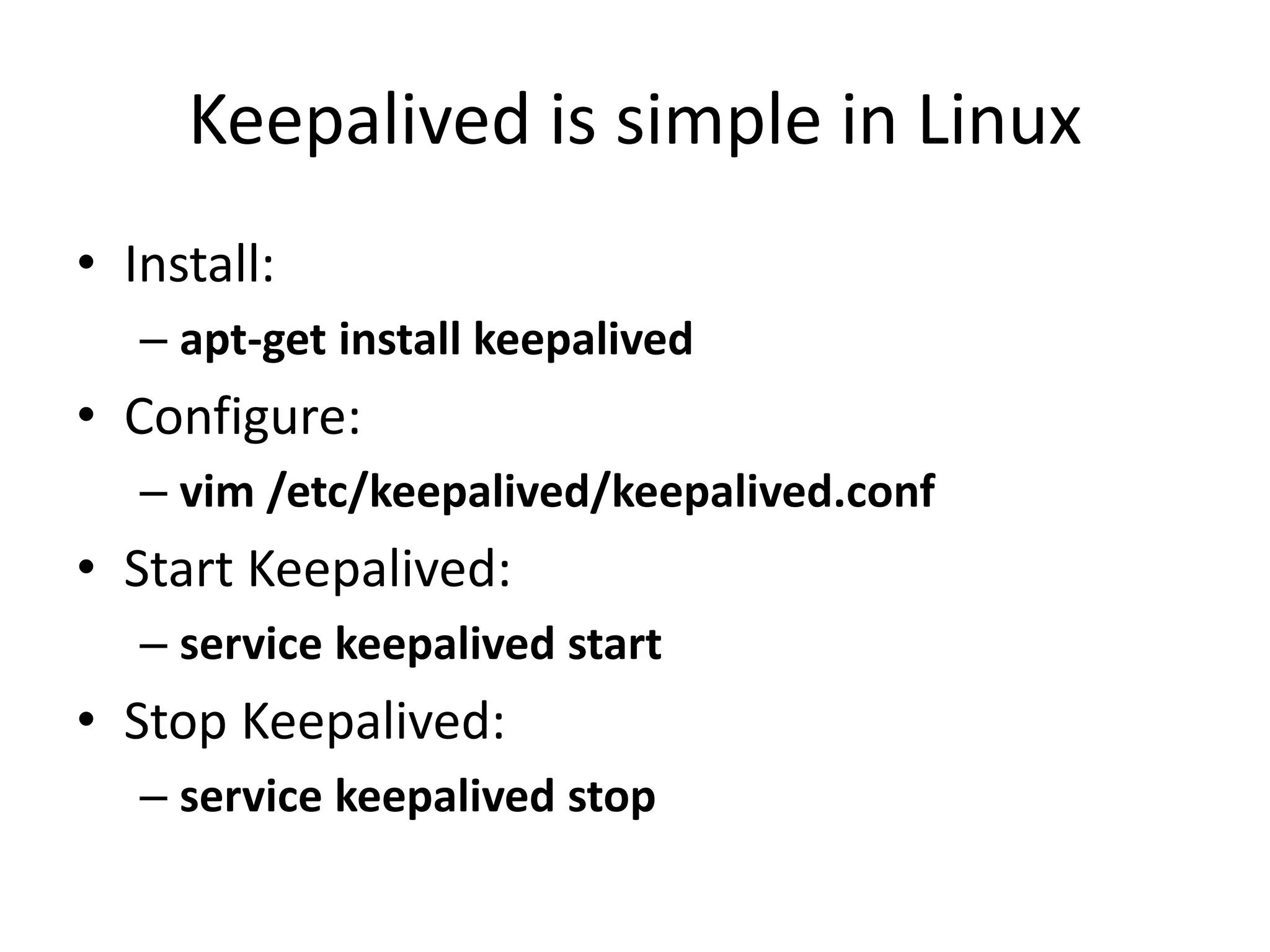 Keepalived is simple in Linux
• Install:
– apt-get install keepalived
• Configure:
– vim /etc/keepalived/keepalived.conf
• Start Keepalived:
– service keepalived start
• Stop Keepalived:
– service keepalived stop
 
