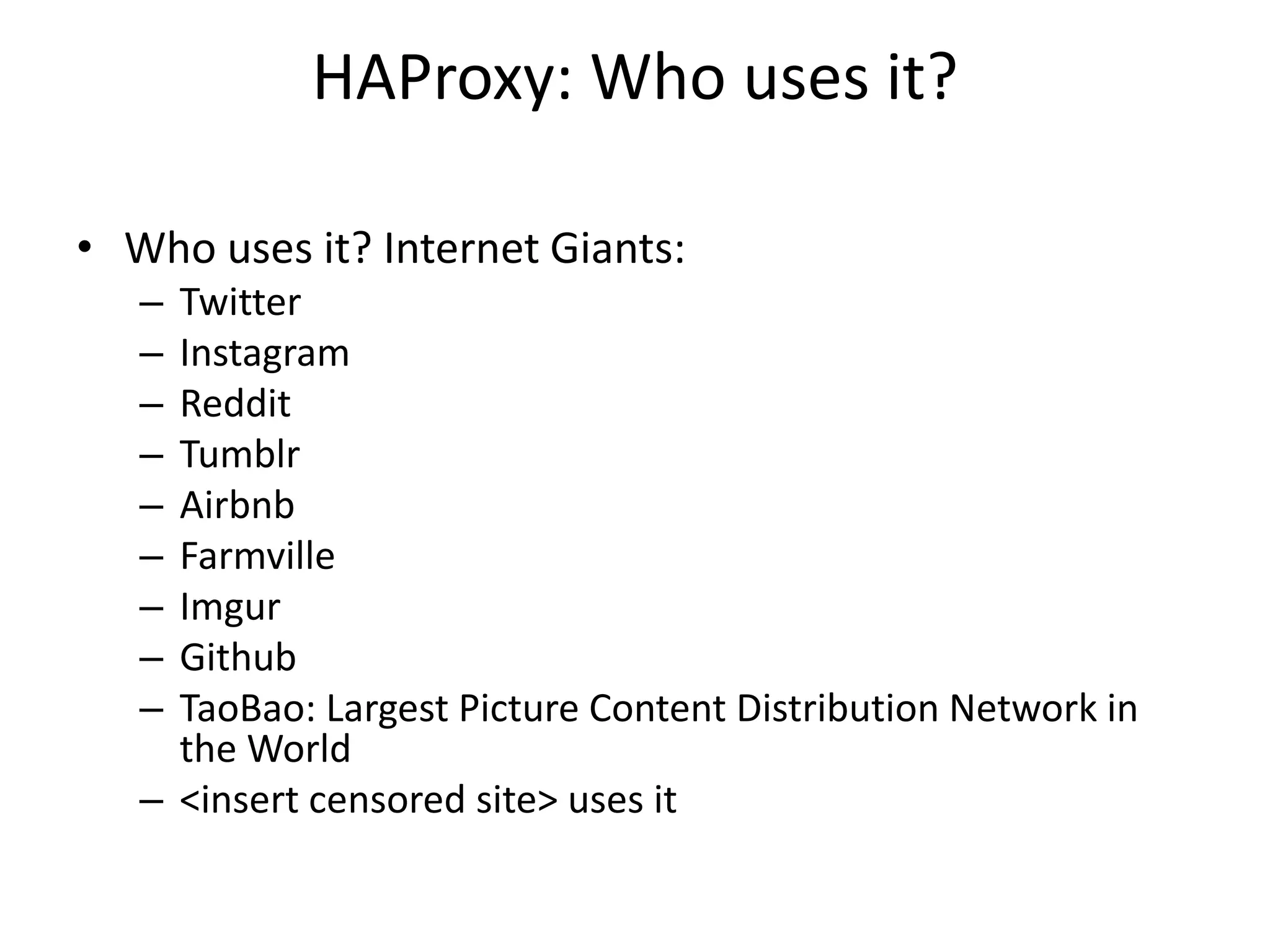 HAProxy: Who uses it?
• Who uses it? Internet Giants:
– Twitter
– Instagram
– Reddit
– Tumblr
– Airbnb
– Farmville
– Imgur
– Github
– TaoBao: Largest Picture Content Distribution Network in
the World
– <insert censored site> uses it
 