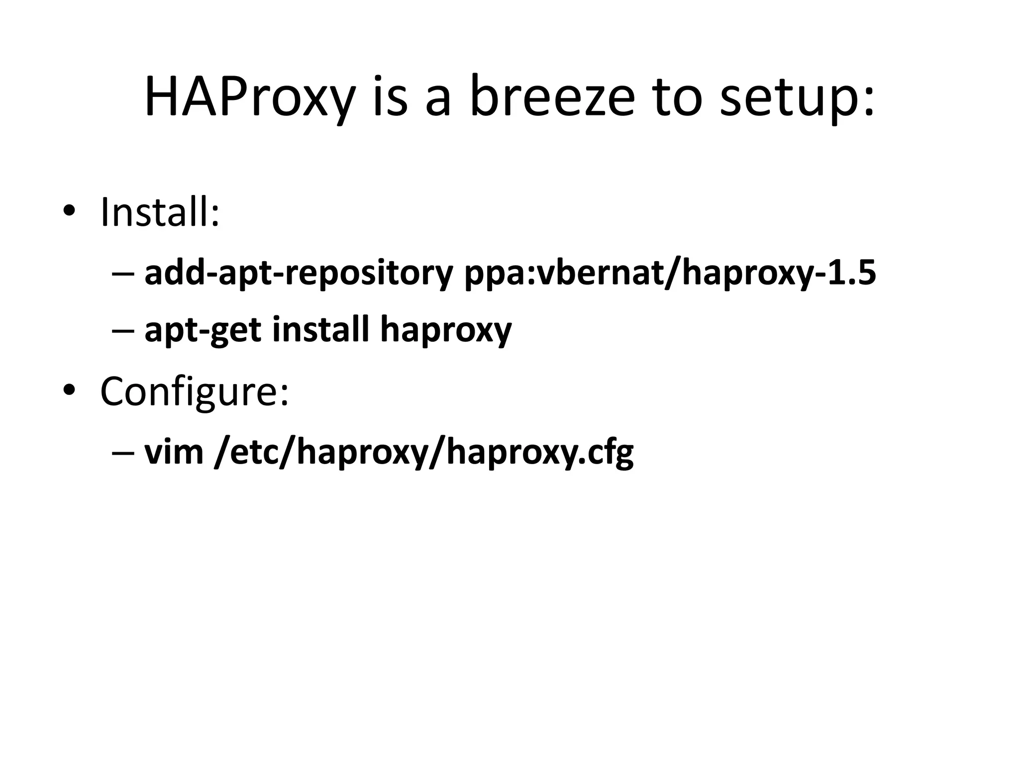 HAProxy is a breeze to setup:
• Install:
– add-apt-repository ppa:vbernat/haproxy-1.5
– apt-get install haproxy
• Configure:
– vim /etc/haproxy/haproxy.cfg
 