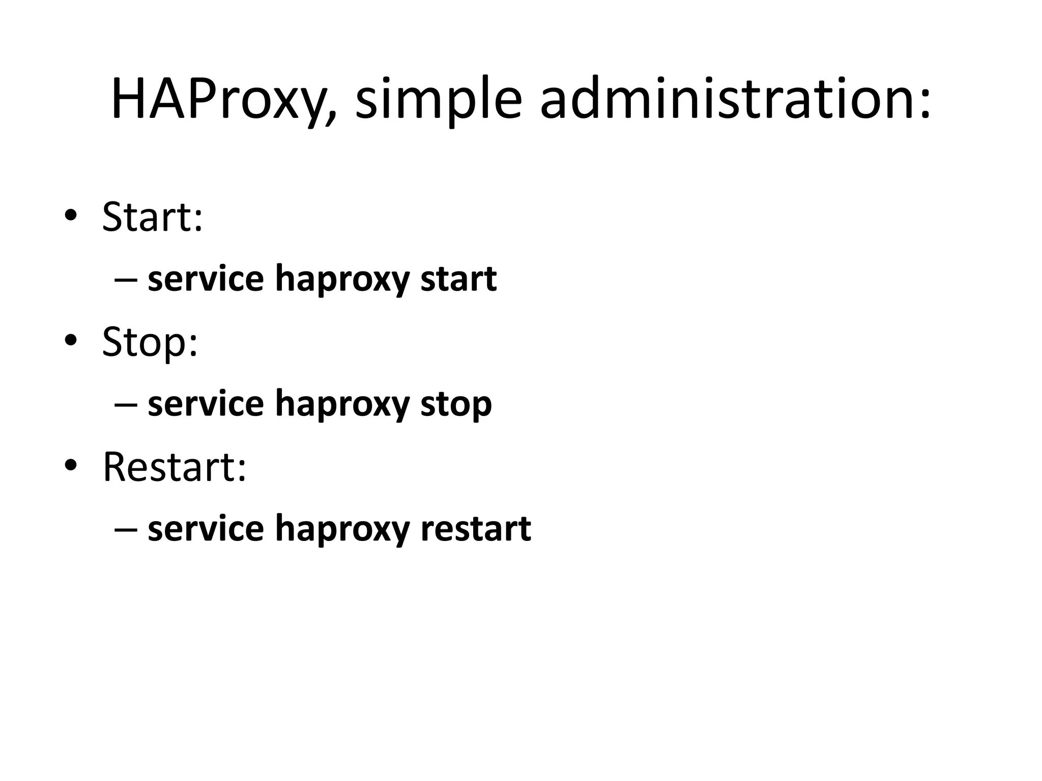 HAProxy, simple administration:
• Start:
– service haproxy start
• Stop:
– service haproxy stop
• Restart:
– service haproxy restart
 