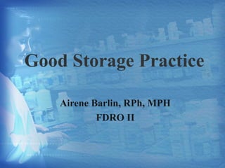 Good Storage Practice 
Airene Barlin, RPh, MPH 
FDRO II 
 