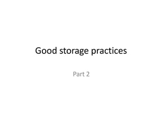 Good storage practices
Part 2
 