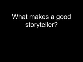What makes a good
   storyteller?
 
