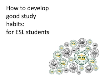 How to develop
good study
habits:
for ESL students
 