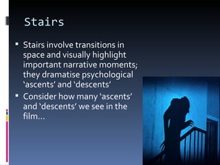 Stairs
 Stairs involve transitions in
  space and visually highlight
  important narrative moments;
  they dramatise psychological
  ‘ascents’ and ‘descents’
 Consider how many ‘ascents’
  and ‘descents’ we see in the
  film...
 