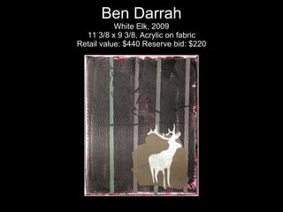 Ben Darrah White Elk, 2009 11 3/8 x 9 3/8, Acrylic on fabric Retail value: $440 Reserve bid: $220 