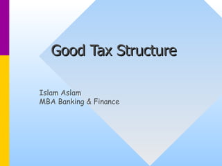 Good Tax Structure Islam Aslam  MBA Banking & Finance 