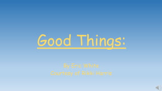 Good Things:
By Eric White
Courtesy of Rikki Harris
 