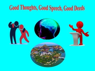 Good thoughts, Good speech, Good deeds