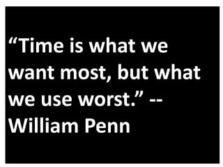 “Time is what we
want most, but what
we use worst.” -William Penn

 