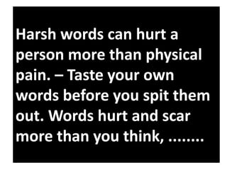 Harsh words can hurt a
person more than physical
pain. – Taste your own
words before you spit them
out. Words hurt and scar
more than you think, ........

 