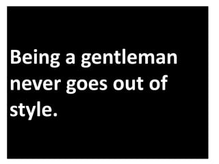 Being a gentleman
never goes out of
style.

 