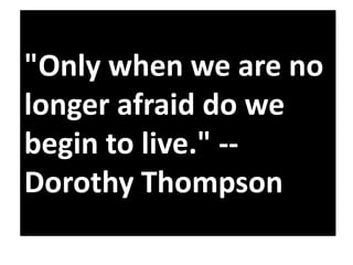"Only when we are no
longer afraid do we
begin to live." -Dorothy Thompson

 