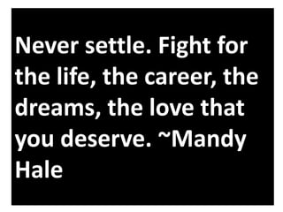 Never settle. Fight for
the life, the career, the
dreams, the love that
you deserve. ~Mandy
Hale

 