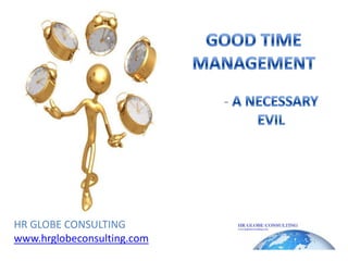 GOOD TIME MANAGEMENT - A NECESSARY EVIL HR GLOBE CONSULTING www.hrglobeconsulting.com 