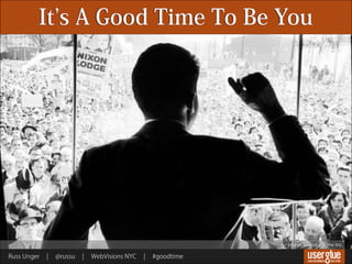 It s A Good Time To Be You




                                                               Image Source © Time Inc.

Russ Unger   ¦   @russu   ¦   WebVisions NYC   ¦   #goodtime
 
