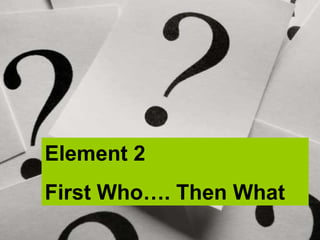 Element 2 First Who…. Then What 