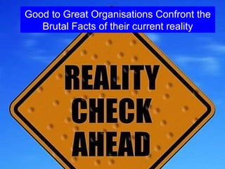Good to Great Organisations Confront the Brutal Facts of their current reality 