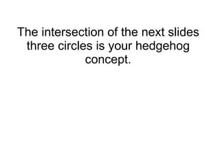 The intersection of the next slides three circles is your hedgehog concept. 