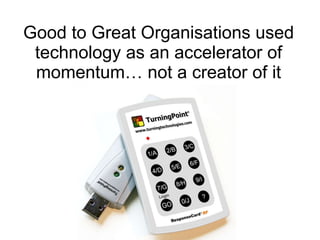 Good to Great Organisations used technology as an accelerator of momentum… not a creator of it 