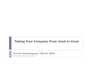 Taking Your Company From Good to Great Patrick Acheampong – March 2009  Excerpts from Good to Great by Jim Collins 