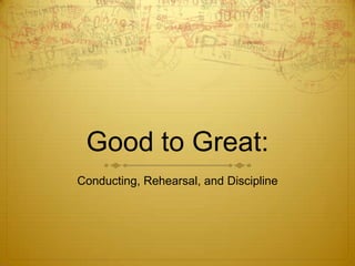 Good to Great: Conducting, Rehearsal, and Discipline 